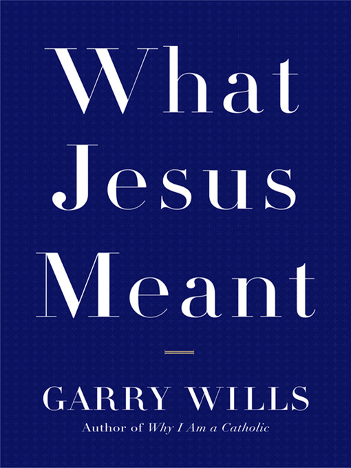 Title details for What Jesus Meant by Garry Wills - Available